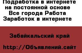 Подработка в интернете на постоянной основе - Все города Работа » Заработок в интернете   . Забайкальский край